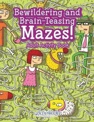 Bewildering and Brain-Teasing Mazes! Adult Activity Book -  Activibooks