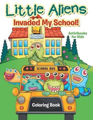 Little Aliens Invaded My School! Coloring Book - Activibooks For Kids