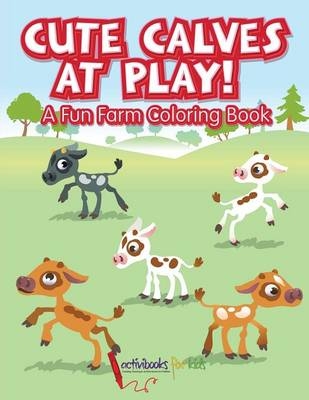 Cute Calves at Play! A Fun Farm Coloring Book - Activibooks For Kids