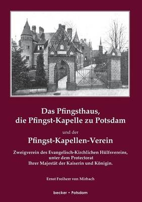 Das Pfingsthaus, die Pfingst-Kapelle zu Potsdam und der Pfingst-Kapellen-Verein, Zweigverein des Evangelisch-Kirchlichen H&uuml;lfsvereins - Ernst von Mirbach