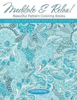 Meditate & Relax! Beautiful Pattern Coloring Books For Adults - Calming Coloring Pattern Edition -  Activibooks