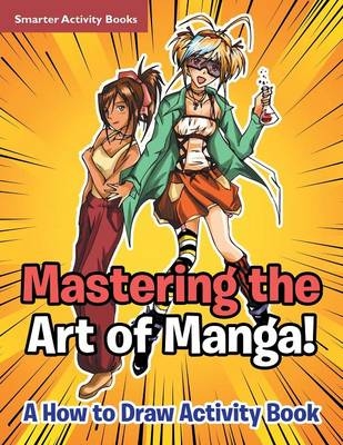 Mastering the Art of Manga! a How to Draw Activity Book -  Smarter Activity Books
