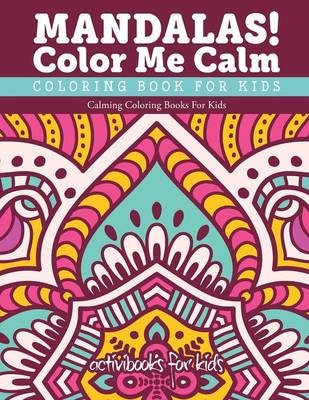 Mandalas! Color Me Calm Coloring Book For Kids - Activibooks For Kids