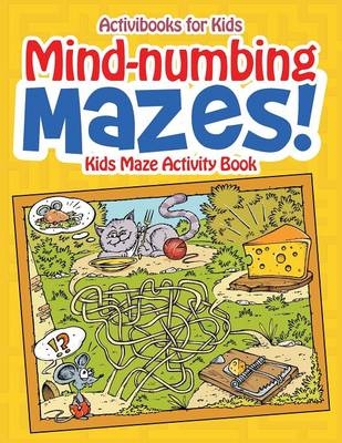 Mind-numbing Mazes! Kids Maze Activity Book - Activibooks For Kids