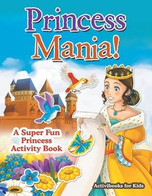 Princess Mania! A Super Fun Princess Activity Book - Activibooks For Kids