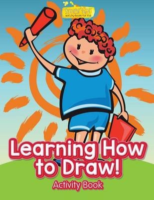 Learning How to Draw! Activity Book -  Smarter Activity Books for Kids