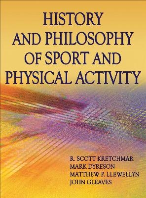 History and Philosophy of Sport and Physical Activity - R. Scott Kretchmar, Mark Dyreson, Matt Llewellyn, John Gleaves