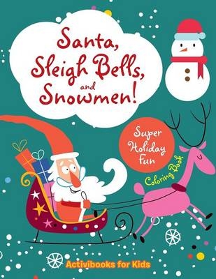 Santa, Sleigh Bells, and Snowmen! Super Holiday Fun Coloring Book - Activibooks For Kids