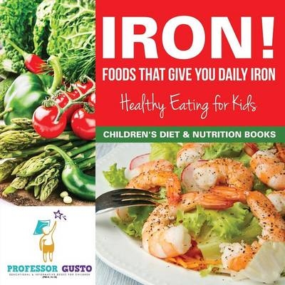 Iron! Foods That Give You Daily Iron - Healthy Eating for Kids - Children's Diet & Nutrition Books - Professor Gusto