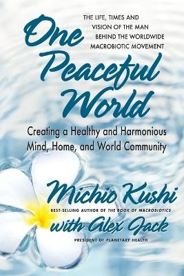 One Peaceful World - Michio Kushi, Alex Jack