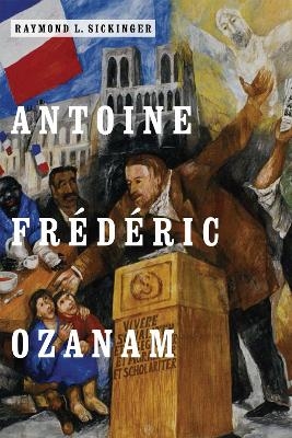 Antoine Fr&eacute;d&eacute;ric Ozanam - Raymond L. Sickinger