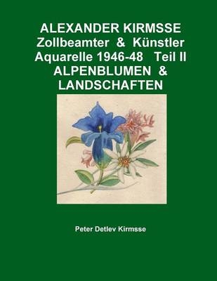 Alexander Kirmsse Zollbeamter & Kunstler Aquarelle 1946-48 Teil II Alpenblumen & Landschaften - Peter Detlev Kirmsse