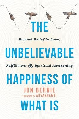 The Unbelievable Happiness of What Is - Jon Bernie,  Adyashanti