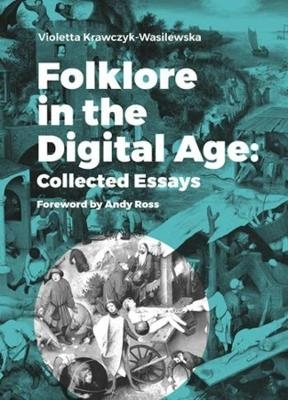 Folklore in the Digital Age &ndash; Collected Essays - Violetta Krawczyk&ndash;wasile, Andy Ross