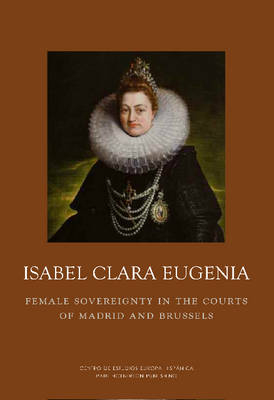 Isabel Clara Eugenia: Female Sovereigny - 