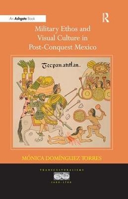 Military Ethos and Visual Culture in Post-Conquest Mexico - M&oacute;nica Dom&iacute;nguez Torres