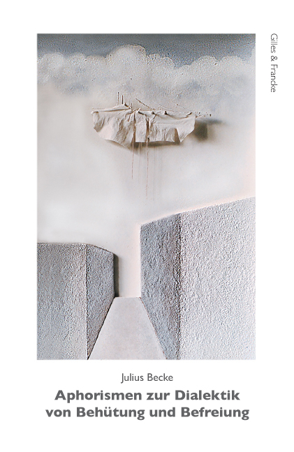 Aphorismen zur Dialektik von Beh&uuml;tung und Befreiung - Julius Becke
