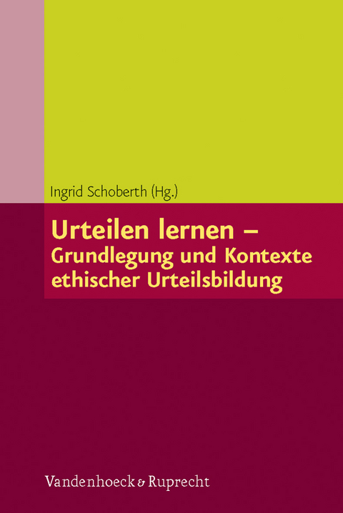 Urteilen lernen &ndash; Grundlegung und Kontexte ethischer Urteilsbildung - 