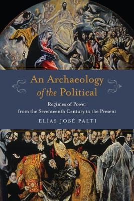 An Archaeology of the Political - El&iacute;as Palti