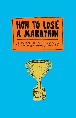 How to Lose a Marathon: A Starter&rsquo;s Guide to Finishing in 26.2 Chapters - Joel Cohen