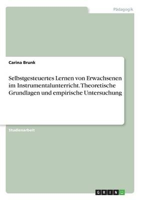 Selbstgesteuertes Lernen von Erwachsenen im Instrumentalunterricht. Theoretische Grundlagen und empirische Untersuchung - Carina Brunk