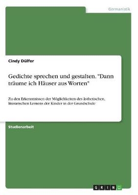 Gedichte sprechen und gestalten. "Dann tr&Atilde;&curren;ume ich H&Atilde;&curren;user aus Worten" - Cindy D&Atilde;&frac14;lfer