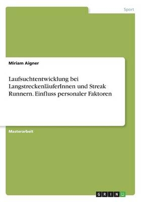 Laufsuchtentwicklung bei Langstreckenl&Atilde;&curren;uferInnen und Streak Runnern. Einfluss personaler Faktoren - Miriam Aigner