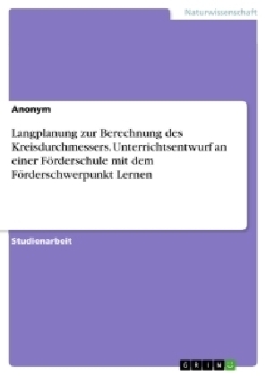 Langplanung zur Berechnung des Kreisdurchmessers. Unterrichtsentwurf an einer FÃ¶rderschule mit dem FÃ¶rderschwerpunkt Lernen -  Anonymous