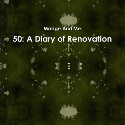 50: A Diary of Renovation - Madge And Me