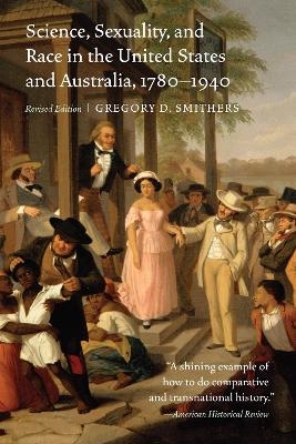 Science, Sexuality, and Race in the United States and Australia, 1780&ndash;1940 - Gregory D. Smithers