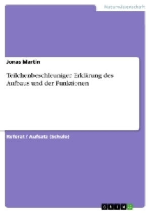 Teilchenbeschleuniger. Erkl&auml;rung des Aufbaus und der Funktionen - Jonas Martin