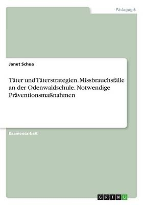 T&Atilde;&curren;ter und T&Atilde;&curren;terstrategien. Missbrauchsf&Atilde;&curren;lle an der Odenwaldschule. Notwendige Pr&Atilde;&curren;ventionsma&Atilde;nahmen - Janet Schua