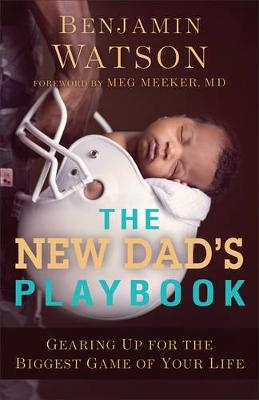 The New Dad`s Playbook – Gearing Up for the Biggest Game of Your Life