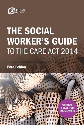 The Social Worker's Guide to the Care Act 2014 - Pete Feldon