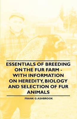 Essentials of Breeding on the Fur Farm - With Information on Heredity, Biology and Selection of Fur Animals - Frank G. Ashbrook