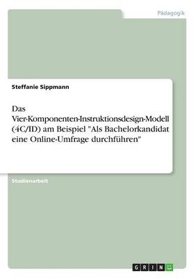 Das Vier-Komponenten-Instruktionsdesign-Modell (4C/ID) am Beispiel "Als Bachelorkandidat eine Online-Umfrage durchf&Atilde;&frac14;hren" - Steffanie Sippmann