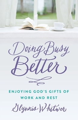 Doing Busy Better Enjoying God&prime;s Gifts of Work and  Rest - G Whitwer