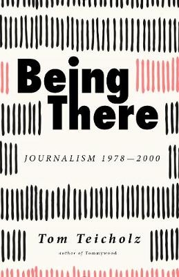 Being There: Journalism 1978-2000 - Tom Teicholz