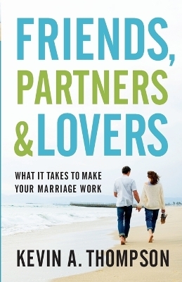 Friends, Partners, and Lovers – What It Takes to Make Your Marriage Work