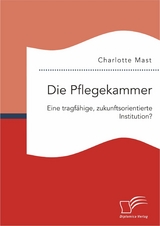 Die Pflegekammer: Eine tragf&auml;hige, zukunftsorientierte Institution? - Charlotte Mast