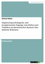 Empirisch-psychologische und komplementäre Zugänge zum Erleben und Verhalten im ökonomischen Kontext. Eine kritische Reflexion - Roland Hüber