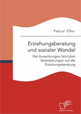 Erziehungsberatung und sozialer Wandel: Die Auswirkungen famili&auml;rer Ver&auml;nderungen auf die Erziehungsberatung - Pascal E&szlig;er