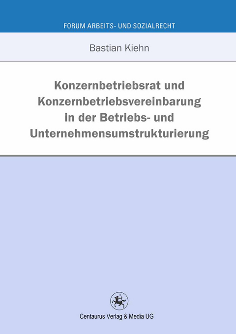 Konzernbetriebsrat und Konzernbetriebsvereinbarung in der Betriebs- und Unternehmensumstrukturierung - Bastian Kiehn