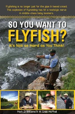 So You Want To Flyfish? - Mark D. Williams, W. Chad McPhail