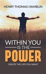 Within You Is The Power - Create the Life You Want - Henry Thomas Hamblin