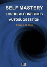 Self Mastery Through Conscious Autosuggestion - Émile Coué