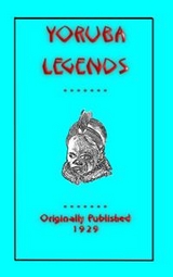YORUBA LEGENDS - 40 myths, legends, fairy tales and folklore stories from the Yoruba of West Africa - Various Unknown