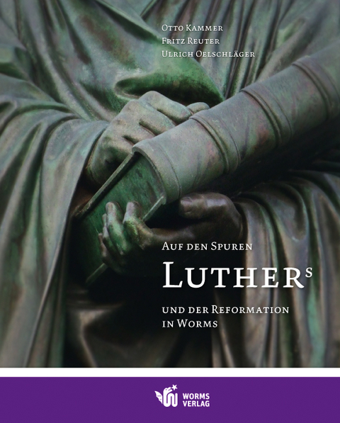 Auf den Spuren Luthers und der Reformation in Worms - Otto Kammer, Fritz Reuter, Ulrich Oelschl&auml;ger