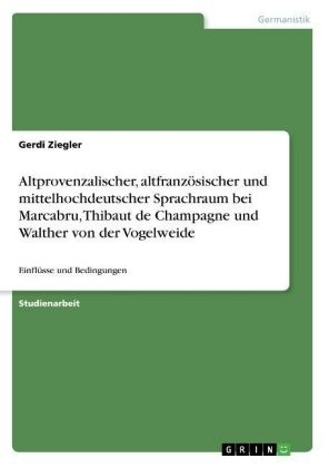 Altprovenzalischer, altfranz&Atilde;&para;sischer und mittelhochdeutscher Sprachraum bei Marcabru, Thibaut de Champagne und Walther von der Vogelweide - Gerdi Ziegler