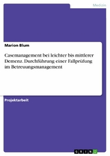 Casemanagement bei leichter bis mittlerer Demenz. Durchf&uuml;hrung einer Fallpr&uuml;fung im Betreuungsmanagement -  Marion Blum